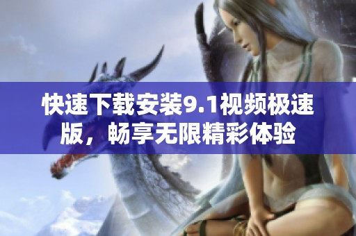 快速下载安装9.1视频极速版，畅享无限精彩体验