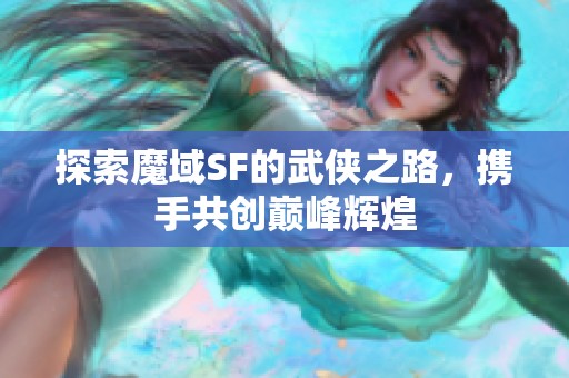 探索魔域SF的武侠之路，携手共创巅峰辉煌