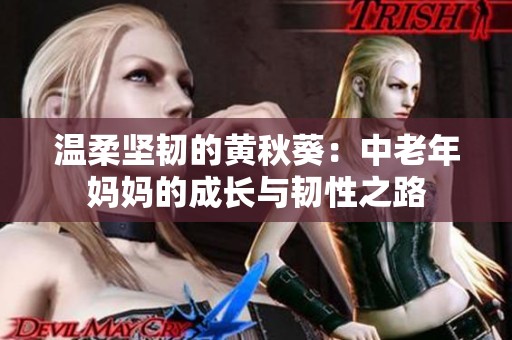 温柔坚韧的黄秋葵：中老年妈妈的成长与韧性之路