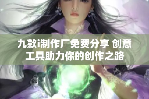 九款i制作厂免费分享 创意工具助力你的创作之路