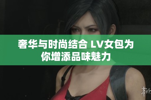 奢华与时尚结合 LV女包为你增添品味魅力