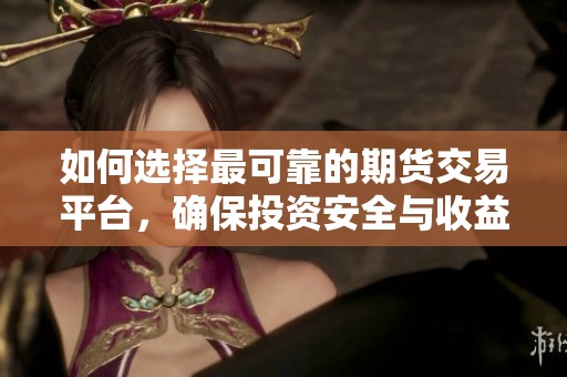 如何选择最可靠的期货交易平台，确保投资安全与收益