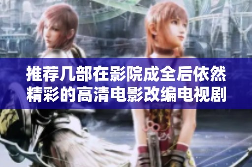 推荐几部在影院成全后依然精彩的高清电影改编电视剧