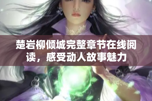 楚岩柳倾城完整章节在线阅读，感受动人故事魅力