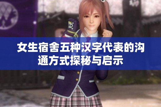 女生宿舍五种汉字代表的沟通方式探秘与启示