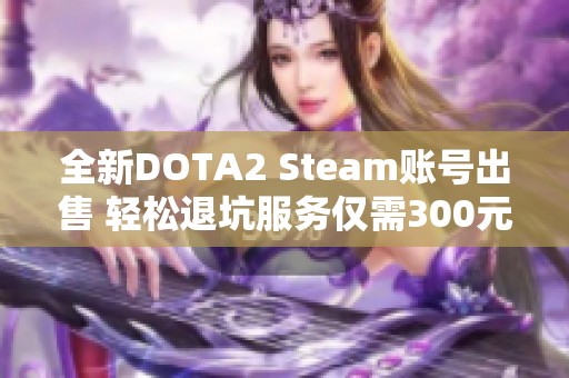 全新DOTA2 Steam账号出售 轻松退坑服务仅需300元