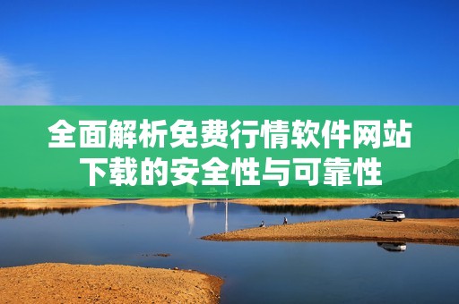 全面解析免费行情软件网站下载的安全性与可靠性