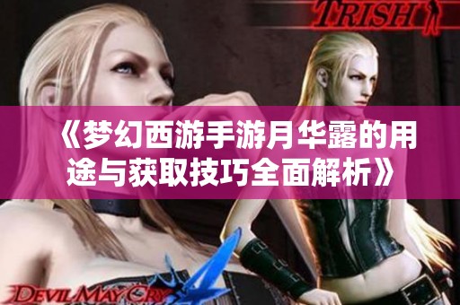 《梦幻西游手游月华露的用途与获取技巧全面解析》