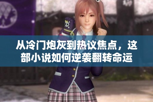 从冷门炮灰到热议焦点，这部小说如何逆袭翻转命运