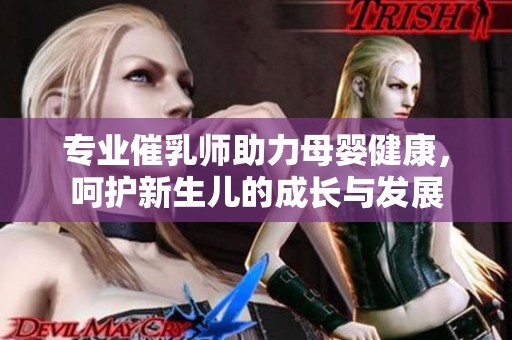 专业催乳师助力母婴健康，呵护新生儿的成长与发展