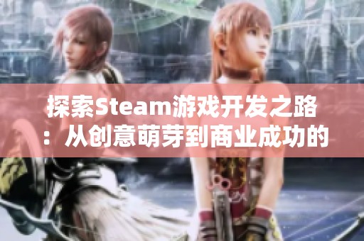 探索Steam游戏开发之路：从创意萌芽到商业成功的全面解析