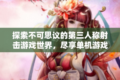 探索不可思议的第三人称射击游戏世界，尽享单机游戏乐趣