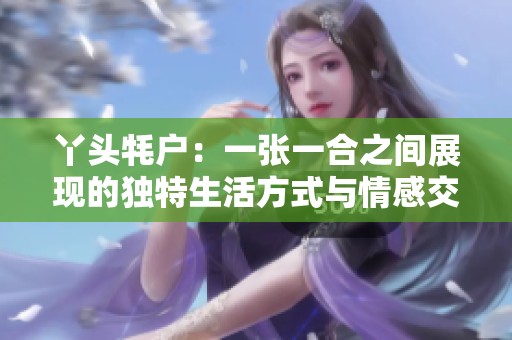 丫头牦户：一张一合之间展现的独特生活方式与情感交织