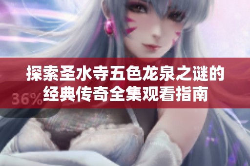 探索圣水寺五色龙泉之谜的经典传奇全集观看指南