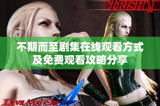 不期而至剧集在线观看方式及免费观看攻略分享