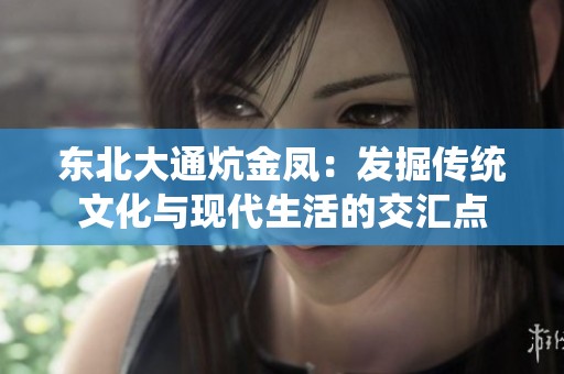 东北大通炕金凤：发掘传统文化与现代生活的交汇点