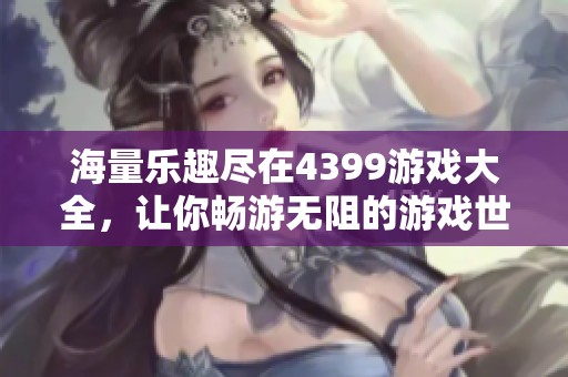 海量乐趣尽在4399游戏大全，让你畅游无阻的游戏世界