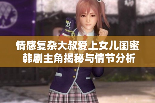 情感复杂大叔爱上女儿闺蜜 韩剧主角揭秘与情节分析