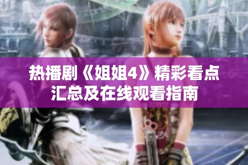 热播剧《姐姐4》精彩看点汇总及在线观看指南