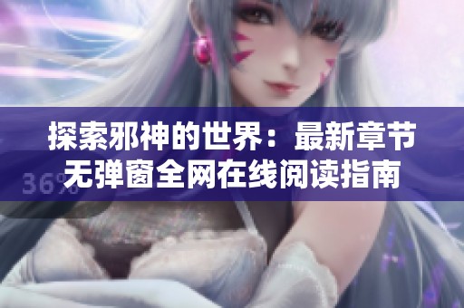 探索邪神的世界：最新章节无弹窗全网在线阅读指南