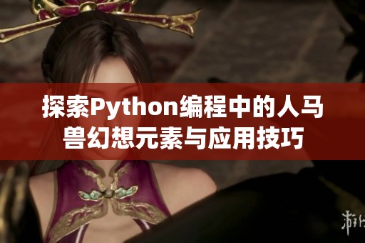 探索Python编程中的人马兽幻想元素与应用技巧