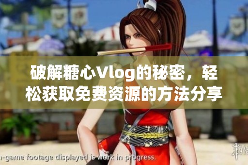 破解糖心Vlog的秘密，轻松获取免费资源的方法分享
