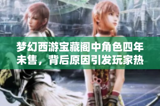 梦幻西游宝藏阁中角色四年未售，背后原因引发玩家热议