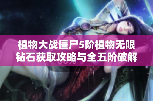 植物大战僵尸5阶植物无限钻石获取攻略与全五阶破解技巧