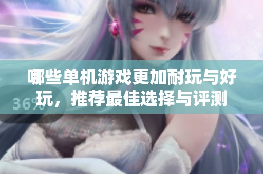哪些单机游戏更加耐玩与好玩，推荐最佳选择与评测