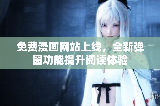 免费漫画网站上线，全新弹窗功能提升阅读体验