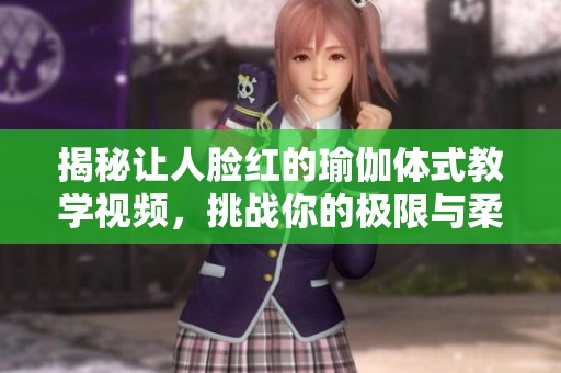 揭秘让人脸红的瑜伽体式教学视频，挑战你的极限与柔韧性