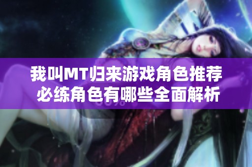 我叫MT归来游戏角色推荐 必练角色有哪些全面解析