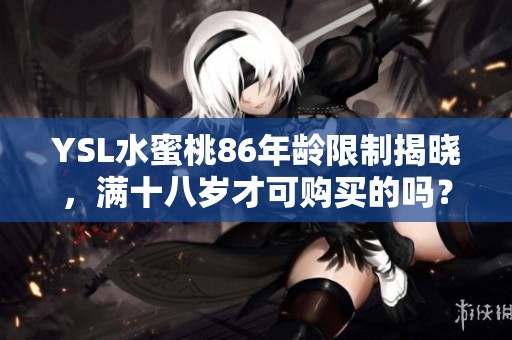 YSL水蜜桃86年龄限制揭晓，满十八岁才可购买的吗？