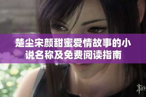 楚尘宋颜甜蜜爱情故事的小说名称及免费阅读指南