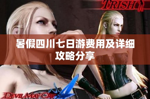 暑假四川七日游费用及详细攻略分享