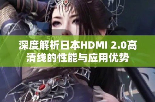 深度解析日本HDMI 2.0高清线的性能与应用优势