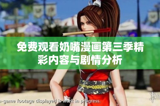 免费观看奶嘴漫画第三季精彩内容与剧情分析