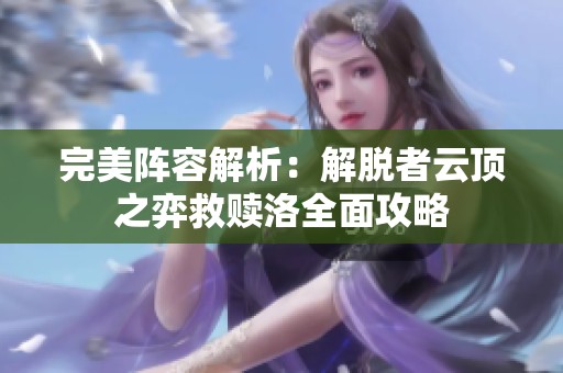 完美阵容解析：解脱者云顶之弈救赎洛全面攻略