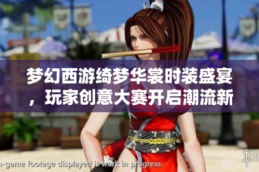 梦幻西游绮梦华裳时装盛宴，玩家创意大赛开启潮流新风尚