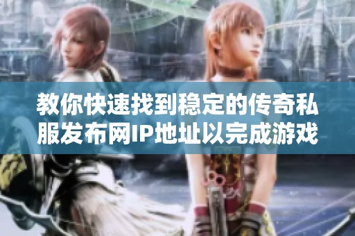 教你快速找到稳定的传奇私服发布网IP地址以完成游戏时装任务