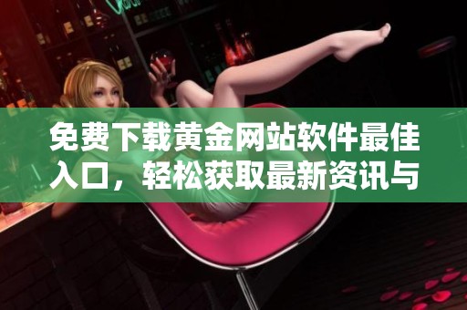 免费下载黄金网站软件最佳入口，轻松获取最新资讯与服务