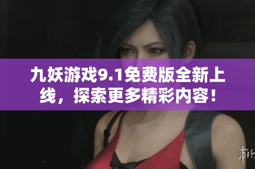 九妖游戏9.1免费版全新上线，探索更多精彩内容！