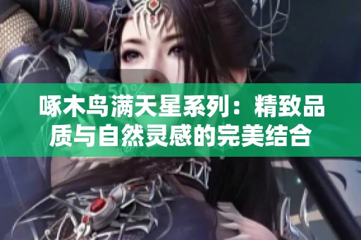 啄木鸟满天星系列：精致品质与自然灵感的完美结合