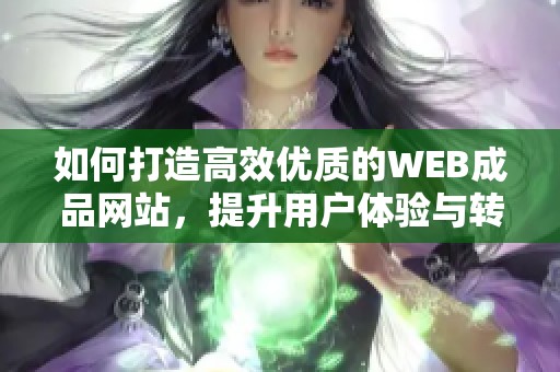 如何打造高效优质的WEB成品网站，提升用户体验与转化率