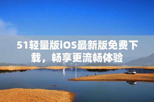 51轻量版iOS最新版免费下载，畅享更流畅体验
