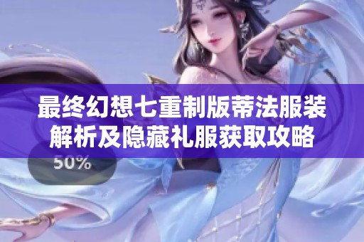 最终幻想七重制版蒂法服装解析及隐藏礼服获取攻略