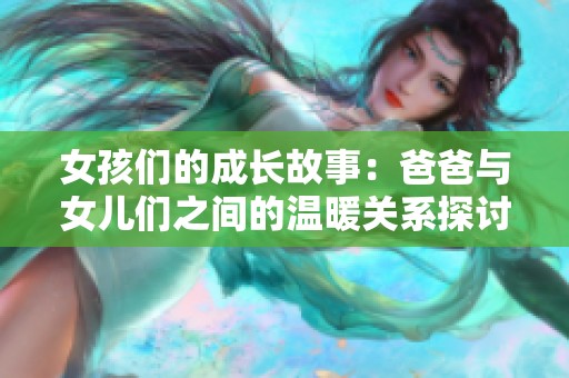 女孩们的成长故事：爸爸与女儿们之间的温暖关系探讨