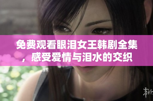 免费观看眼泪女王韩剧全集，感受爱情与泪水的交织