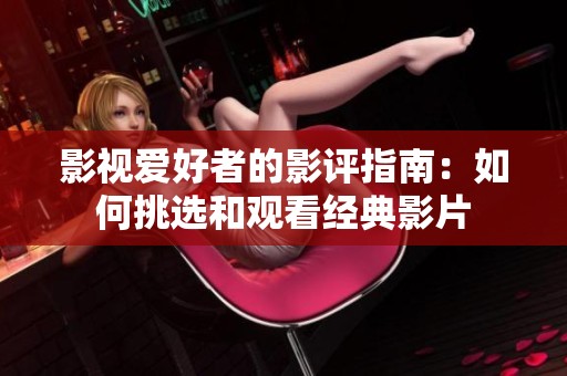 影视爱好者的影评指南：如何挑选和观看经典影片