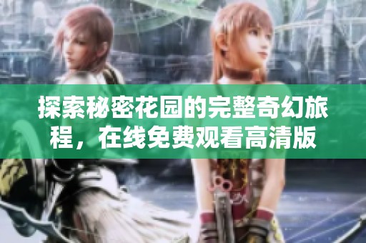 探索秘密花园的完整奇幻旅程，在线免费观看高清版